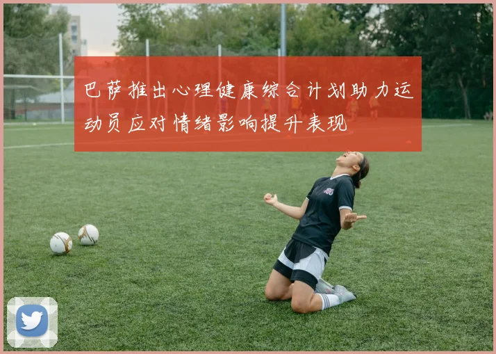 巴萨推出心理健康综合计划助力运动员应对情绪影响提升表现