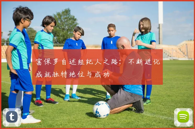 富保罗自述经纪人之路：不断进化成就独特地位与成功