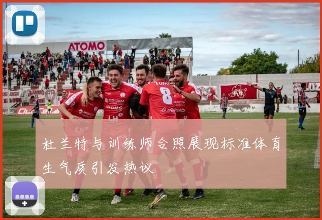 杜兰特与训练师合照展现标准体育生气质引发热议